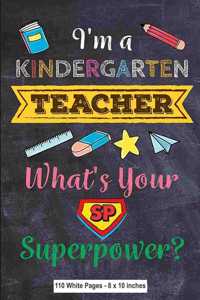 I'm a Kindergarten Teacher What's Your Superpower 110 White Pages 8x10 inches: Teacher Appreciation Gift Diary Composition Journal Notebook - College Ruled Lined Pages - Back to School Gift