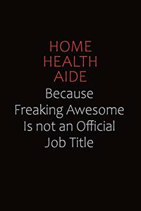 Home Health Aide Because Freaking Awesome Is Not An Official Job Title