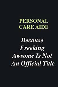 Personal Care Aide Because Freeking Awsome is Not An Official Title