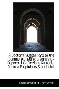 A Doctor's Suggestions to the Community: Being a Series of Papers Upon Various Subjects from a Physi