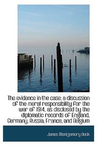 The Evidence in the Case; A Discussion of the Moral Responsibility for the War of 1914, as Disclosed