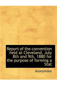 Report of the Convention Held at Cleveland, July 8th and 9th, 1880 for the Purpose of Forming a Stat