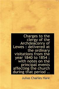 Charges to the Clergy of the Archdeaconry of Lewes: Delivered at the Ordinary Visitations from the