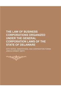 The Law of Business Corporations Organized Under the General Corporation Laws of the State of Delaware; With Notes, Annotations, and Corporation Forms