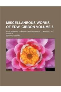 Miscellaneous Works of Edw. Gibbon Volume 6; With Memoirs of His Life and Writings, Composed by Himself