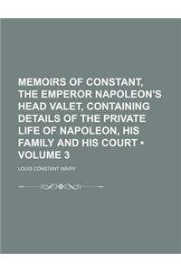 Memoirs of Constant, the Emperor Napoleon's Head Valet, Containing Details of the Private Life of Napoleon, His Family and His Court (Volume 3)