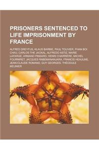 Prisoners Sentenced to Life Imprisonment by France: Alfred Dreyfus, Klaus Barbie, Paul Touvier, Phan Boi Chau, Carlos the Jackal, Alfredo Astiz, Marie