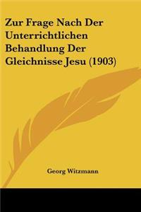 Zur Frage Nach Der Unterrichtlichen Behandlung Der Gleichnisse Jesu (1903)