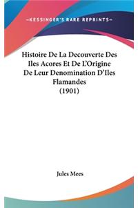 Histoire De La Decouverte Des Iles Acores Et De L'Origine De Leur Denomination D'Iles Flamandes (1901)