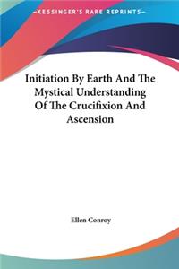 Initiation By Earth And The Mystical Understanding Of The Crucifixion And Ascension