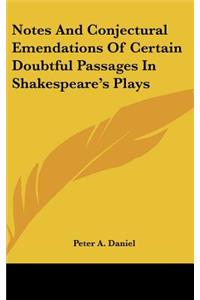 Notes and Conjectural Emendations of Certain Doubtful Passages in Shakespeare's Plays