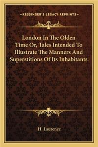 London in the Olden Time Or, Tales Intended to Illustrate the Manners and Superstitions of Its Inhabitants