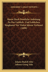 Kurze Doch Deutliche Anleitung Zu Der Lieblich- Und Loblichen Singkunst Vor Vielen Jahren Verfasset (1690)