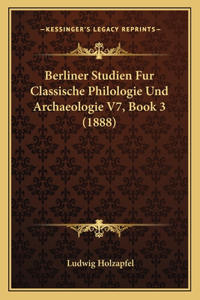 Berliner Studien Fur Classische Philologie Und Archaeologie V7, Book 3 (1888)
