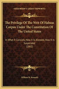 The Privilege Of The Writ Of Habeas Corpus Under The Constitution Of The United States