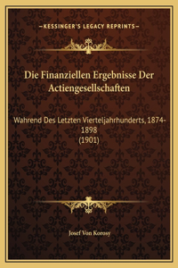 Die Finanziellen Ergebnisse Der Actiengesellschaften: Wahrend Des Letzten Vierteljahrhunderts, 1874-1898 (1901)