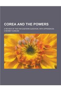 Corea and the Powers; A Review of the Far Eastern Question, with Appendices