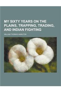 My Sixty Years on the Plains, Trapping, Trading, and Indian Fighting