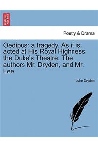 Oedipus: A Tragedy. as It Is Acted at His Royal Highness the Duke's Theatre. the Authors Mr. Dryden, and Mr. Lee.