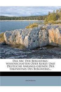 Das ABC Der Bergwerks-Wissenschaften Oder Kurze Und Deutliche Anfangs-Grunde Der Erkenntnis Des Bergwerks.