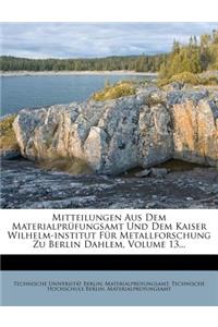 Mitteilungen Aus Dem Materialprufungsamt Und Dem Kaiser Wilhelm-Institut Fur Metallforschung Zu Berlin Dahlem, Volume 13...