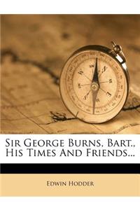 Sir George Burns, Bart., His Times and Friends...
