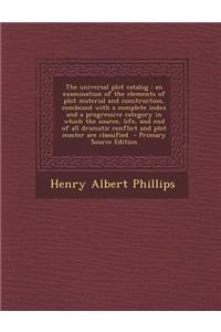 The Universal Plot Catalog: An Examination of the Elements of Plot Material and Construction, Combined with a Complete Index and a Progressive Cat