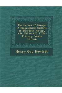 Heroes of Europe: A Biographical Outline of European History A.D. 700 to A.D. 1700