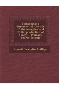Beekeeping; A Discussion of the Life of the Honeybee and of the Production of Honey
