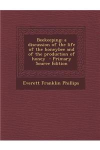 Beekeeping; A Discussion of the Life of the Honeybee and of the Production of Honey