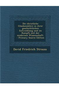 Die christliche Glaubenslehre in ihrer geschichtlichen Entwicklung und im Kampfe mit der modernen Wissenschaft. - Primary Source Edition