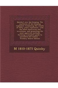 Quinby's New Bee-Keeping. the Mysteries of Bee-Keeping Explained. Combining the Results of Fifty Years' Experience, with the Latest Discoveries and In