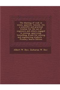 The Blasting of Rock in Mines, Quarries, Tunnels, Etc; A Scientific and Practical Treatise for the Use of Engineers and Others Engaged in Mining, Quar