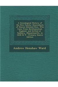 A Genealogical History of the Rice Family: Descendants of Deacon Edmund Rice, Who Came from Berkhamstead, England, and Settled at Sudbury, Massachusetts, in 1638 or 9