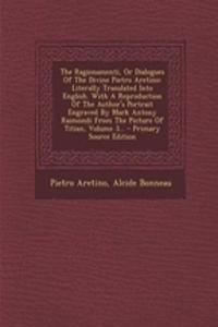 The Ragionamenti, or Dialogues of the Divine Pietro Aretino: Literally Translated Into English. with a Reproduction of the Author's Portrait Engraved