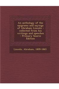 An Anthology of the Epigrams and Sayings of Abraham Lincoln: Collected from His Writings and Speeches
