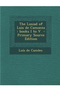 The Lusiad of Luis de Camoens: Books I to V - Primary Source Edition