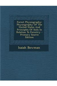 Forest Physiography: Physiography of the United States and Principles of Soils in Relation to Forestry - Primary Source Edition