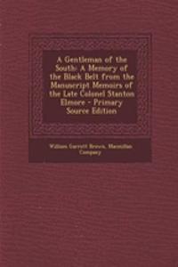 A Gentleman of the South: A Memory of the Black Belt from the Manuscript Memoirs of the Late Colonel Stanton Elmore - Primary Source Edition