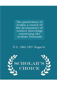 Penetration of Arabia; A Record of the Development of Western Knowledge Concerning the Arabian Peninsula - Scholar's Choice Edition