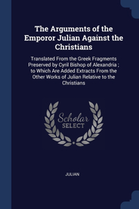 The Arguments of the Emporor Julian Against the Christians