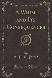 A Whim, and Its Consequences, Vol. 1 of 3 (Classic Reprint)