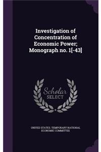 Investigation of Concentration of Economic Power; Monograph No. 1[-43]