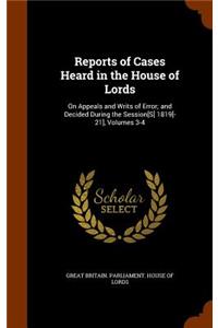 Reports of Cases Heard in the House of Lords: On Appeals and Writs of Error; And Decided During the Session[s] 1819[-21], Volumes 3-4