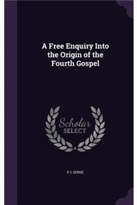 A Free Enquiry Into the Origin of the Fourth Gospel