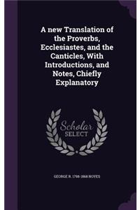 new Translation of the Proverbs, Ecclesiastes, and the Canticles, With Introductions, and Notes, Chiefly Explanatory
