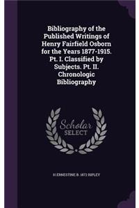 Bibliography of the Published Writings of Henry Fairfield Osborn for the Years 1877-1915. Pt. I. Classified by Subjects. Pt. II. Chronologic Bibliography