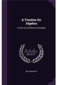 A Treatise On Algebra: For the Use of Schools and Colleges