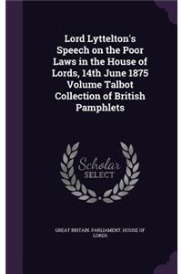 Lord Lyttelton's Speech on the Poor Laws in the House of Lords, 14th June 1875 Volume Talbot Collection of British Pamphlets