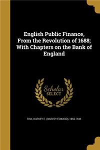 English Public Finance, From the Revolution of 1688; With Chapters on the Bank of England